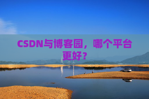 CSDN与博客园，哪个平台更好？