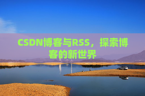 CSDN博客与RSS，探索博客的新世界