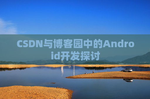 CSDN与博客园中的Android开发探讨