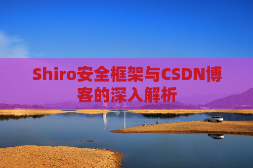 Shiro安全框架与CSDN博客的深入解析
